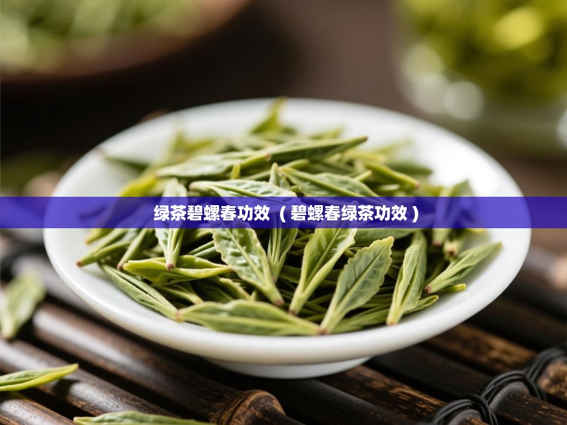  绿茶碧螺春功效  ( 碧螺春绿茶功效 )