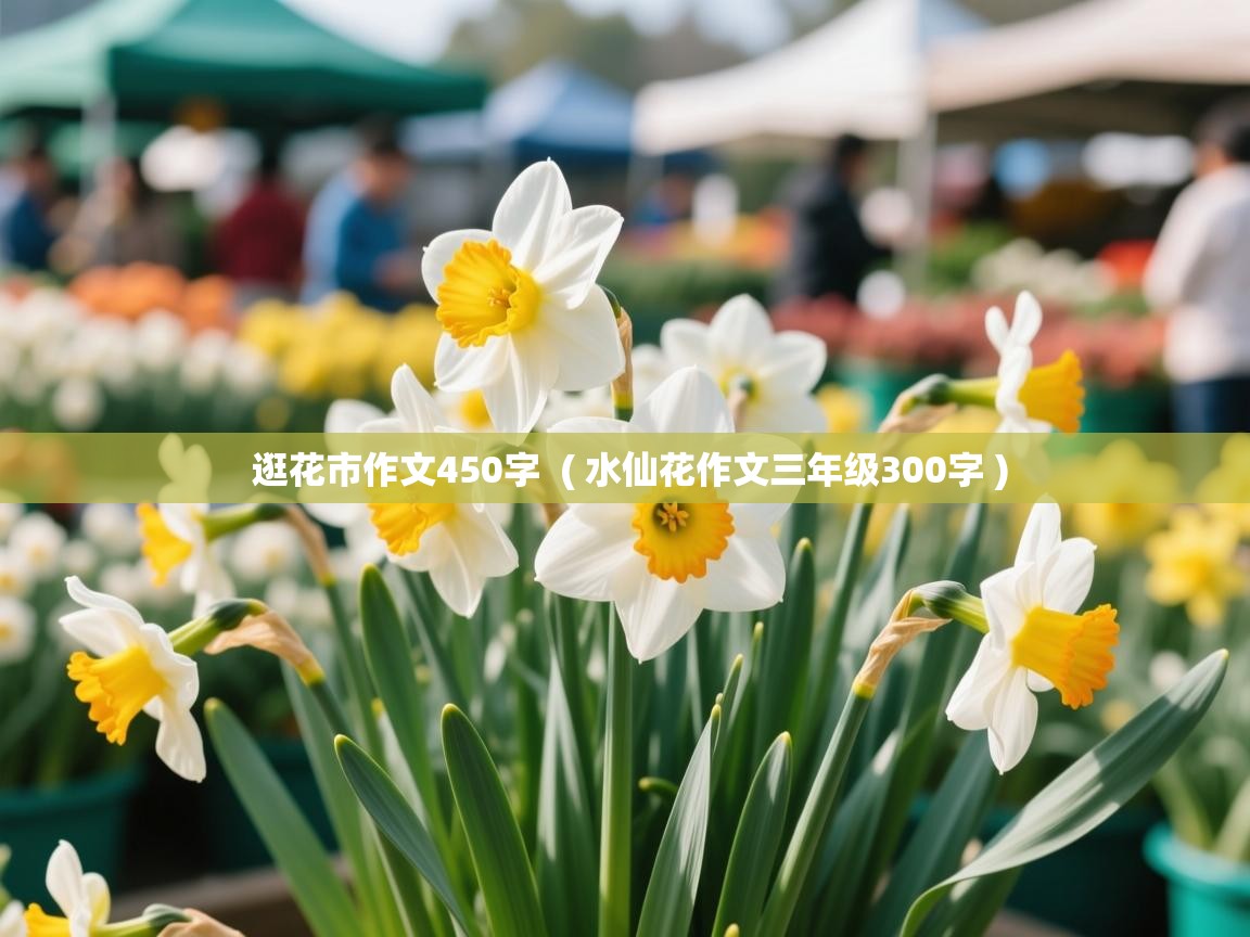  逛花市作文450字  ( 水仙花作文三年级300字 )