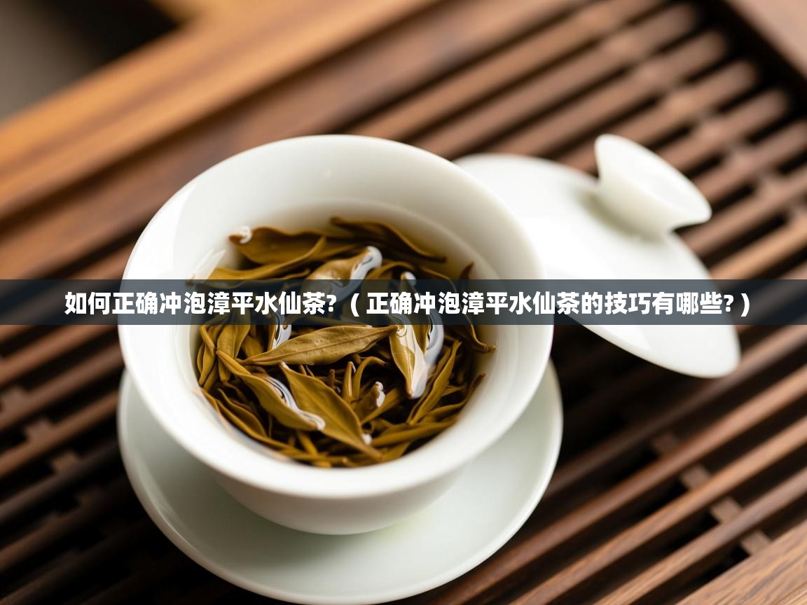  如何正确冲泡漳平水仙茶?  ( 正确冲泡漳平水仙茶的技巧有哪些? )