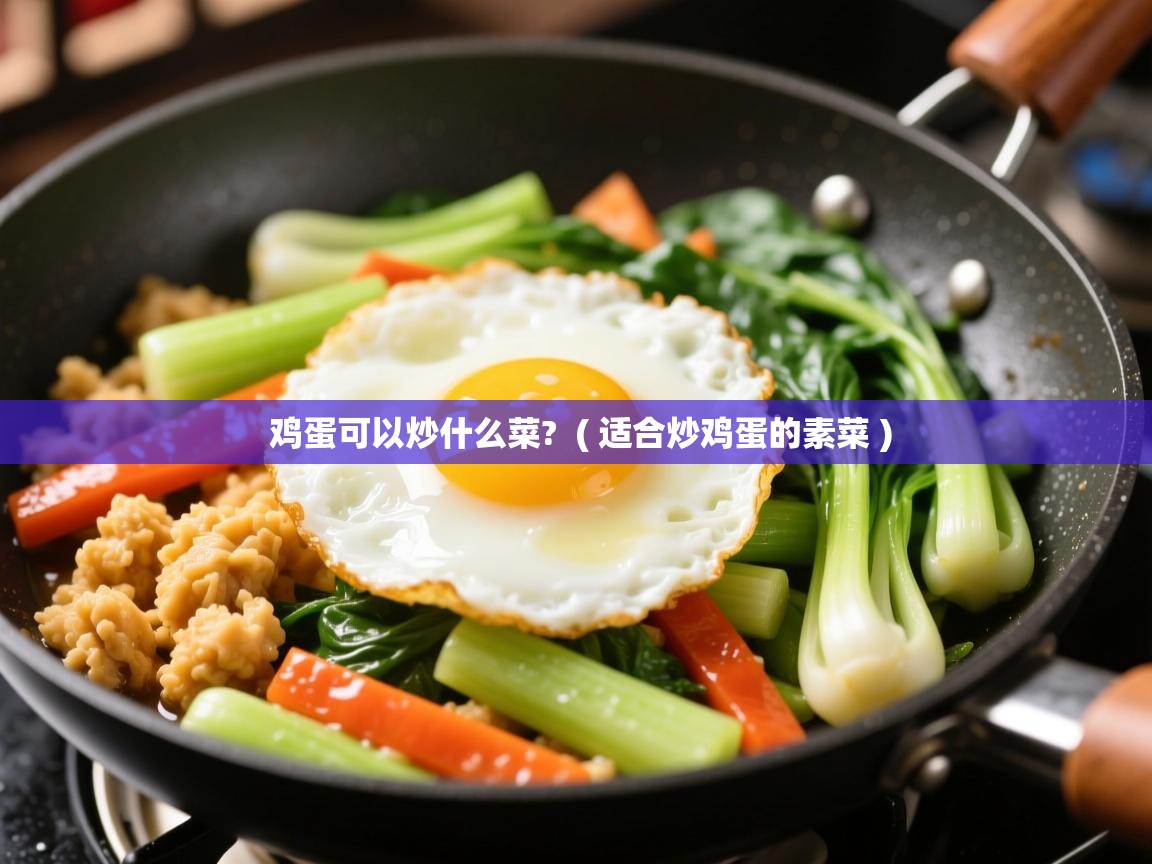 详细阅读: 鸡蛋可以炒什么菜?  ( 适合炒鸡蛋的素菜 )  鸡蛋可以炒什么菜?  ( 适合炒鸡蛋的素菜 )