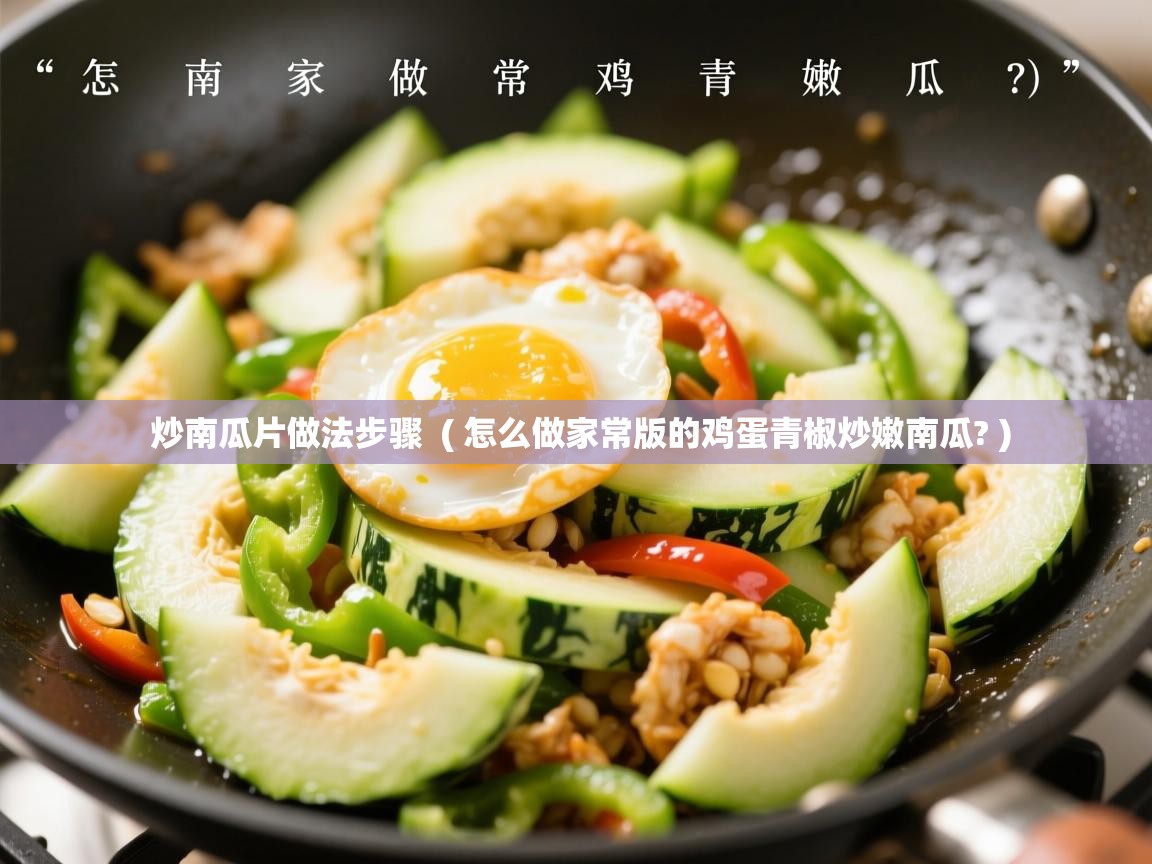 详细阅读: 炒南瓜片做法步骤  ( 怎么做家常版的鸡蛋青椒炒嫩南瓜? )  炒南瓜片做法步骤  ( 怎么做家常版的鸡蛋青椒炒嫩南瓜? )