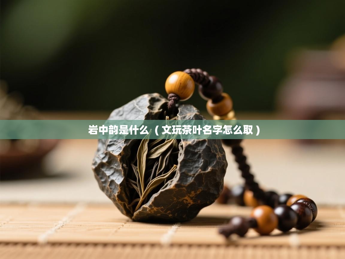  岩中韵是什么  ( 文玩茶叶名字怎么取 )