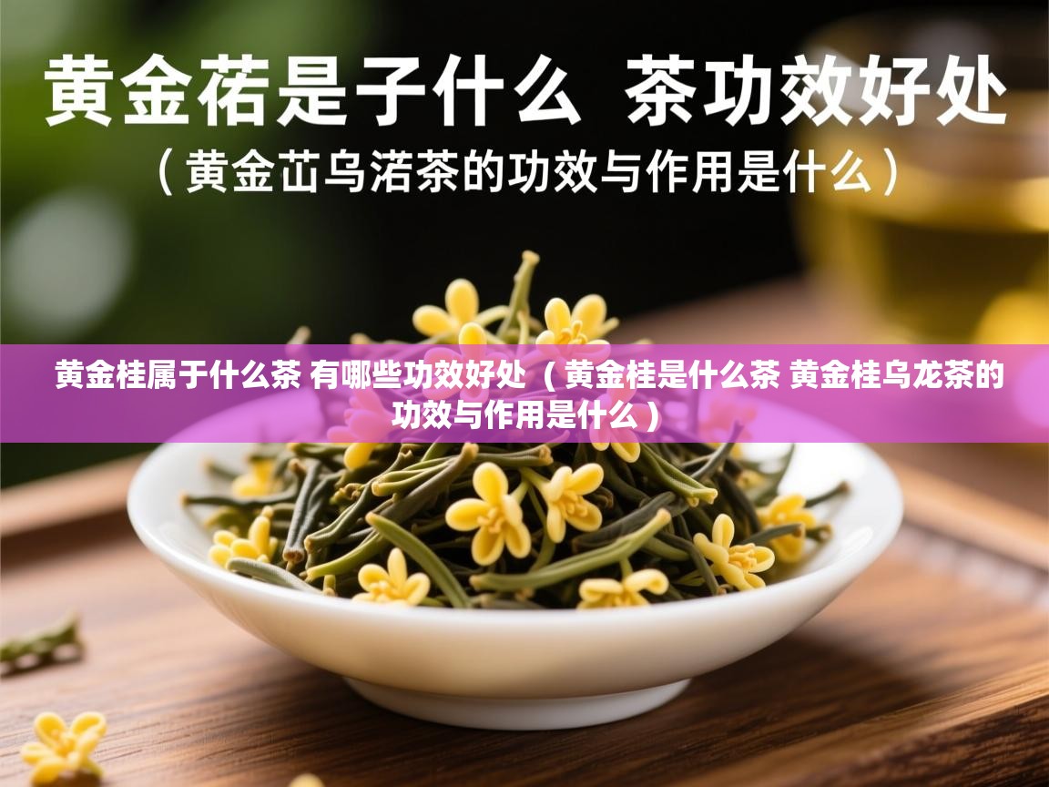  黄金桂属于什么茶 有哪些功效好处  ( 黄金桂是什么茶 黄金桂乌龙茶的功效与作用是什么 )