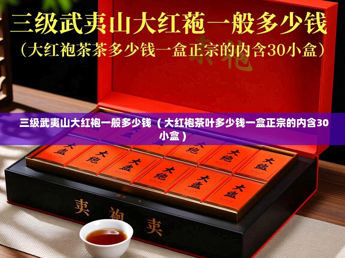  三级武夷山大红袍一般多少钱  ( 大红袍茶叶多少钱一盒正宗的内含30小盒 )