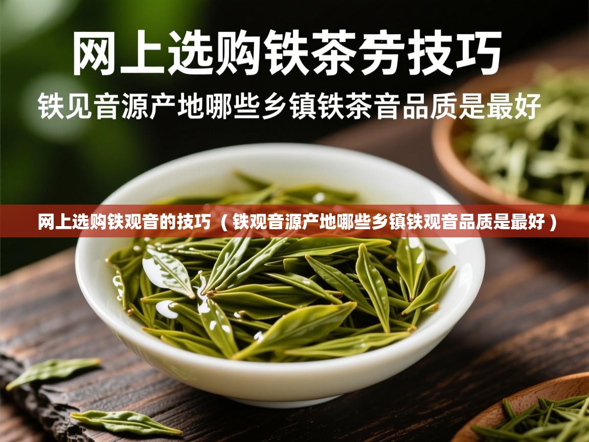  网上选购铁观音的技巧  ( 铁观音源产地哪些乡镇铁观音品质是最好 )