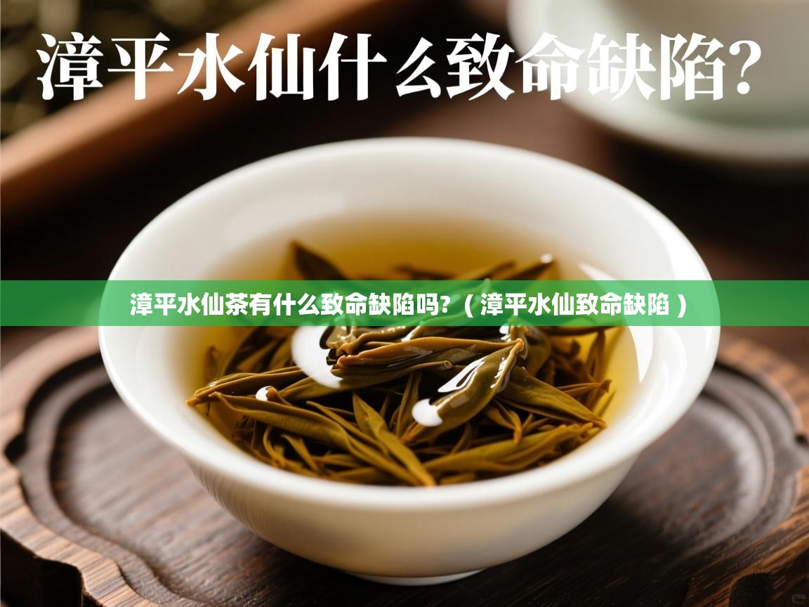  漳平水仙茶有什么致命缺陷吗?  ( 漳平水仙致命缺陷 )