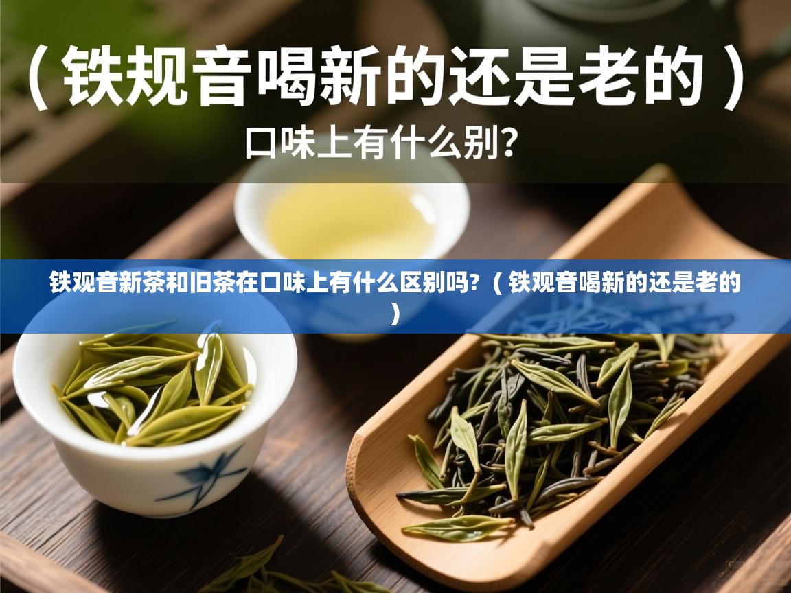  铁观音新茶和旧茶在口味上有什么区别吗?  ( 铁观音喝新的还是老的 )