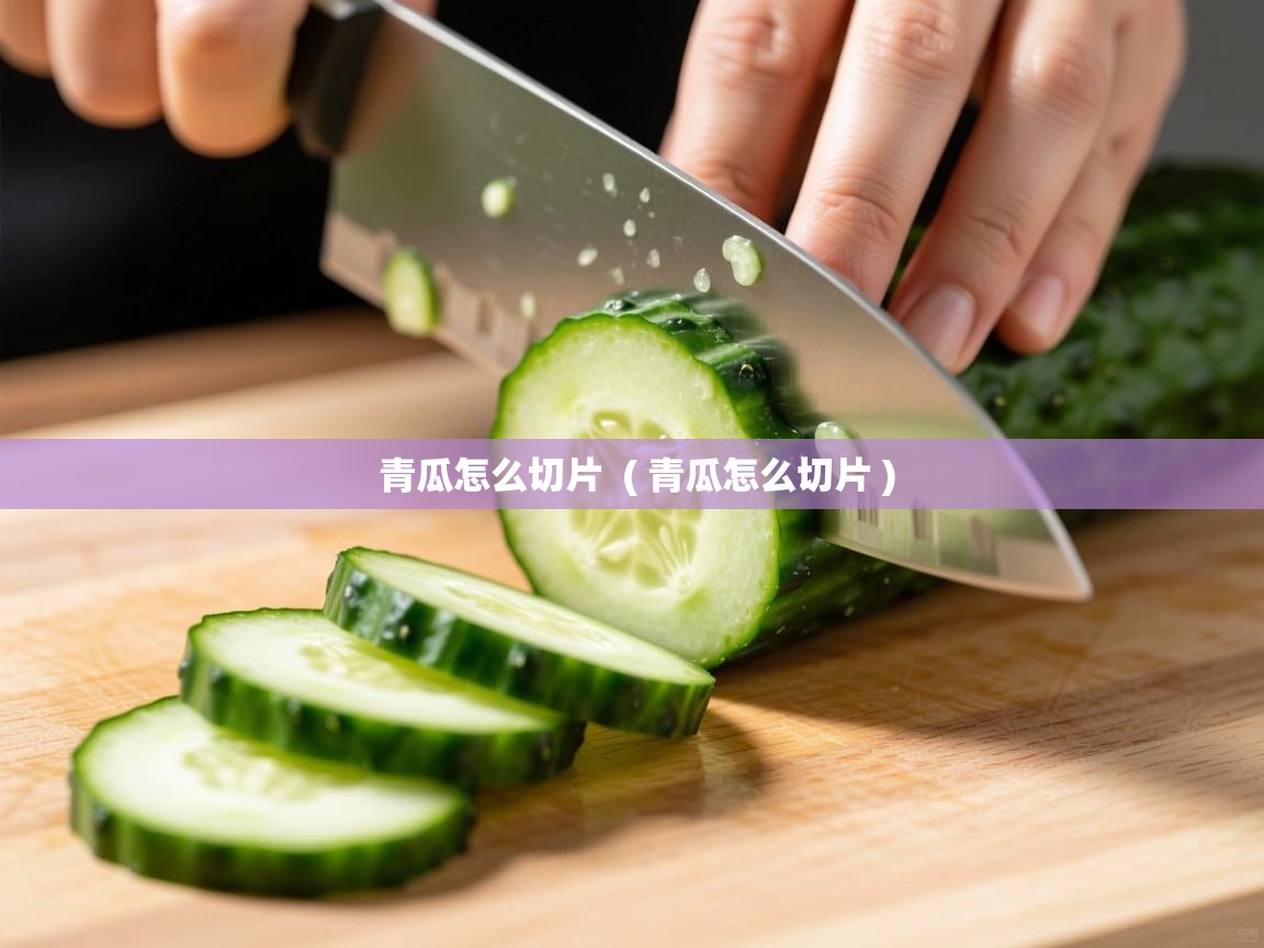详细阅读: 青瓜怎么切片  ( 青瓜怎么切片 )  青瓜怎么切片  ( 青瓜怎么切片 )