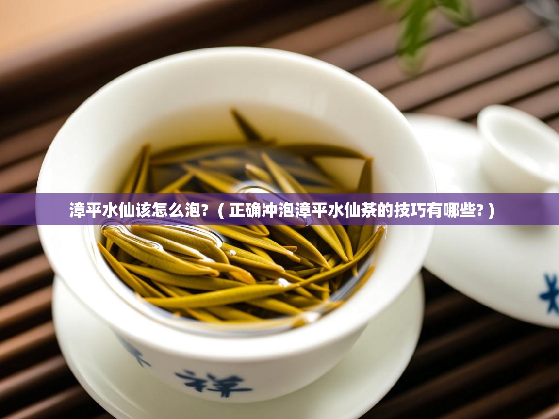  漳平水仙该怎么泡?  ( 正确冲泡漳平水仙茶的技巧有哪些? )