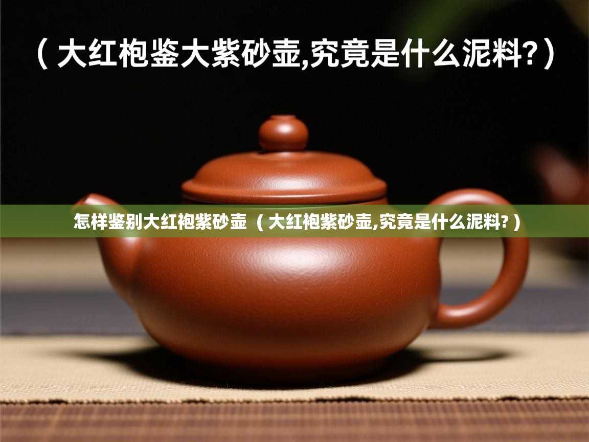  怎样鉴别大红袍紫砂壶  ( 大红袍紫砂壶,究竟是什么泥料? )