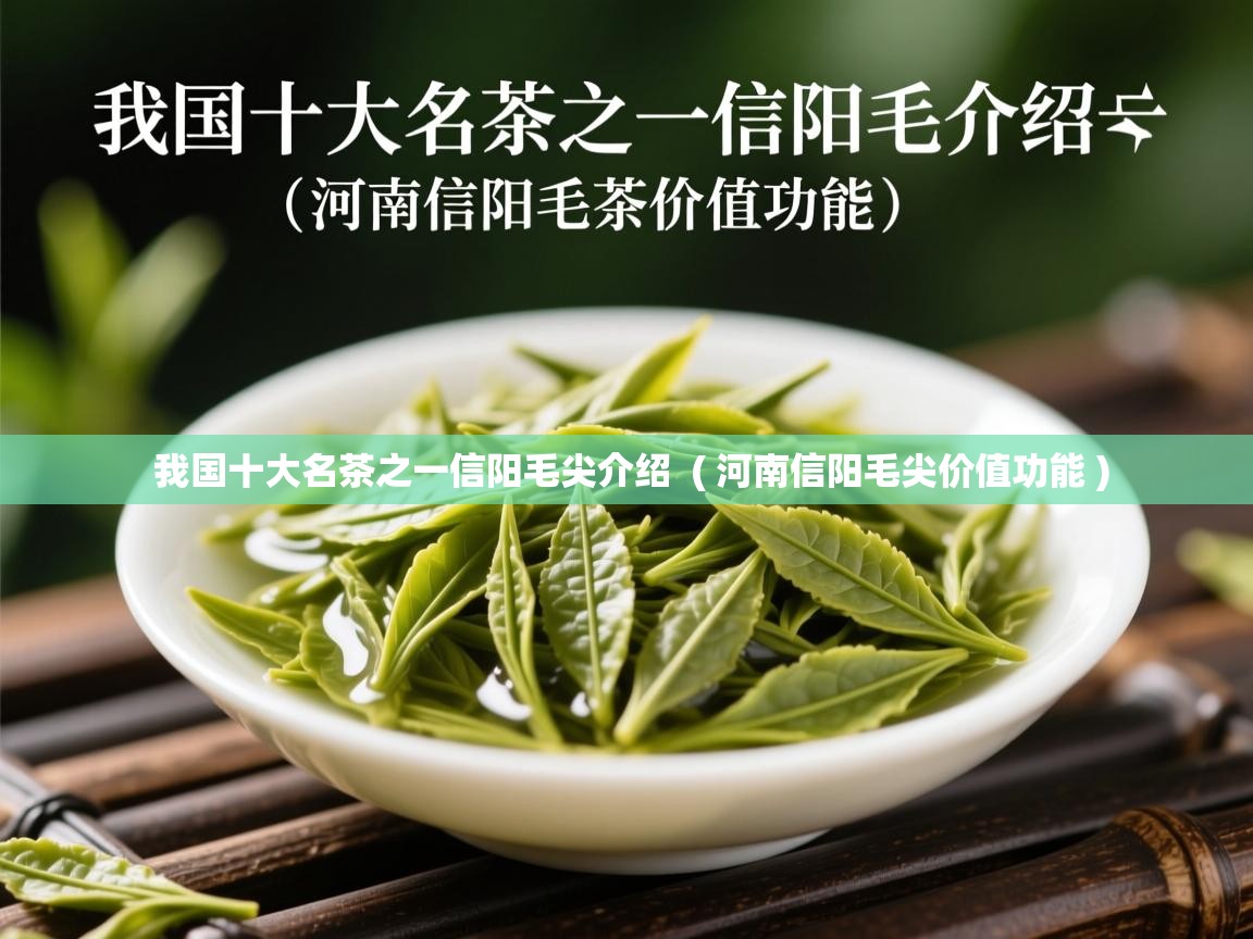 详细阅读: 我国十大名茶之一信阳毛尖介绍  ( 河南信阳毛尖价值功能 )  我国十大名茶之一信阳毛尖介绍  ( 河南信阳毛尖价值功能 )