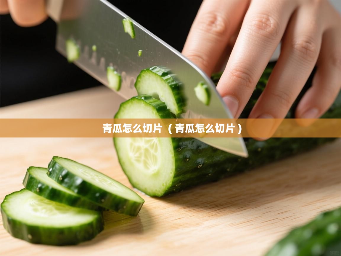 详细阅读: 青瓜怎么切片  ( 青瓜怎么切片 )  青瓜怎么切片  ( 青瓜怎么切片 )