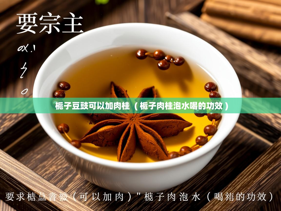  栀子豆豉可以加肉桂  ( 栀子肉桂泡水喝的功效 )