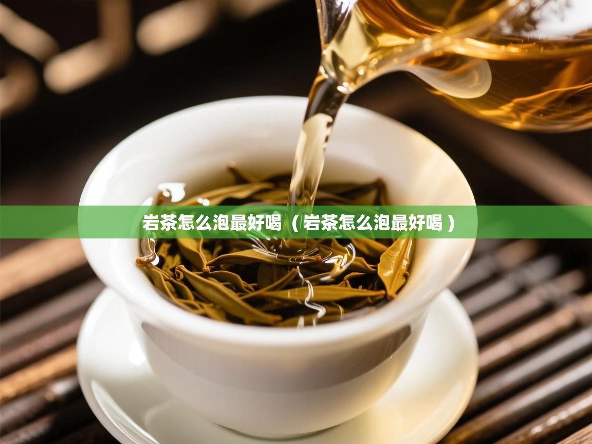  岩茶怎么泡最好喝  ( 岩茶怎么泡最好喝 )