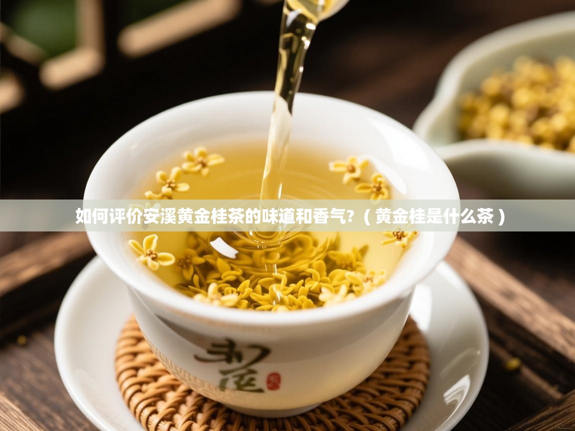  如何评价安溪黄金桂茶的味道和香气?  ( 黄金桂是什么茶 )