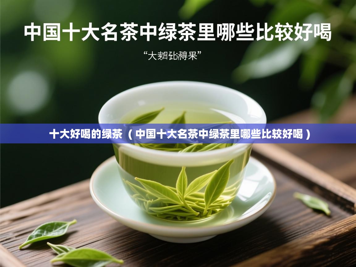  十大好喝的绿茶  ( 中国十大名茶中绿茶里哪些比较好喝 )