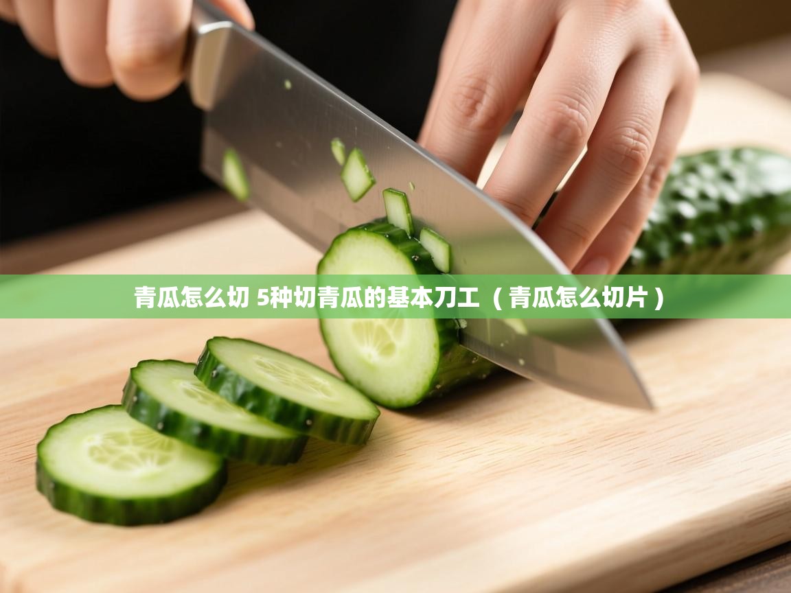详细阅读: 青瓜怎么切 5种切青瓜的基本刀工  ( 青瓜怎么切片 )  青瓜怎么切 5种切青瓜的基本刀工  ( 青瓜怎么切片 )
