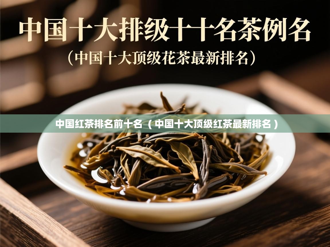  中国红茶排名前十名  ( 中国十大顶级红茶最新排名 )