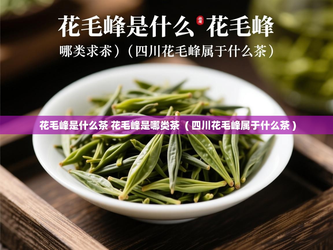  花毛峰是什么茶 花毛峰是哪类茶  ( 四川花毛峰属于什么茶 )