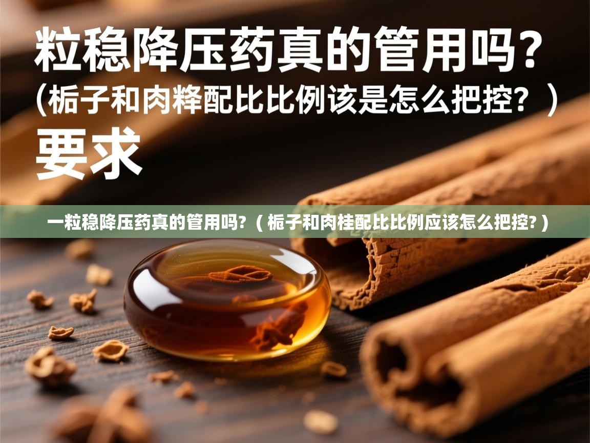  一粒稳降压药真的管用吗?  ( 栀子和肉桂配比比例应该怎么把控? )