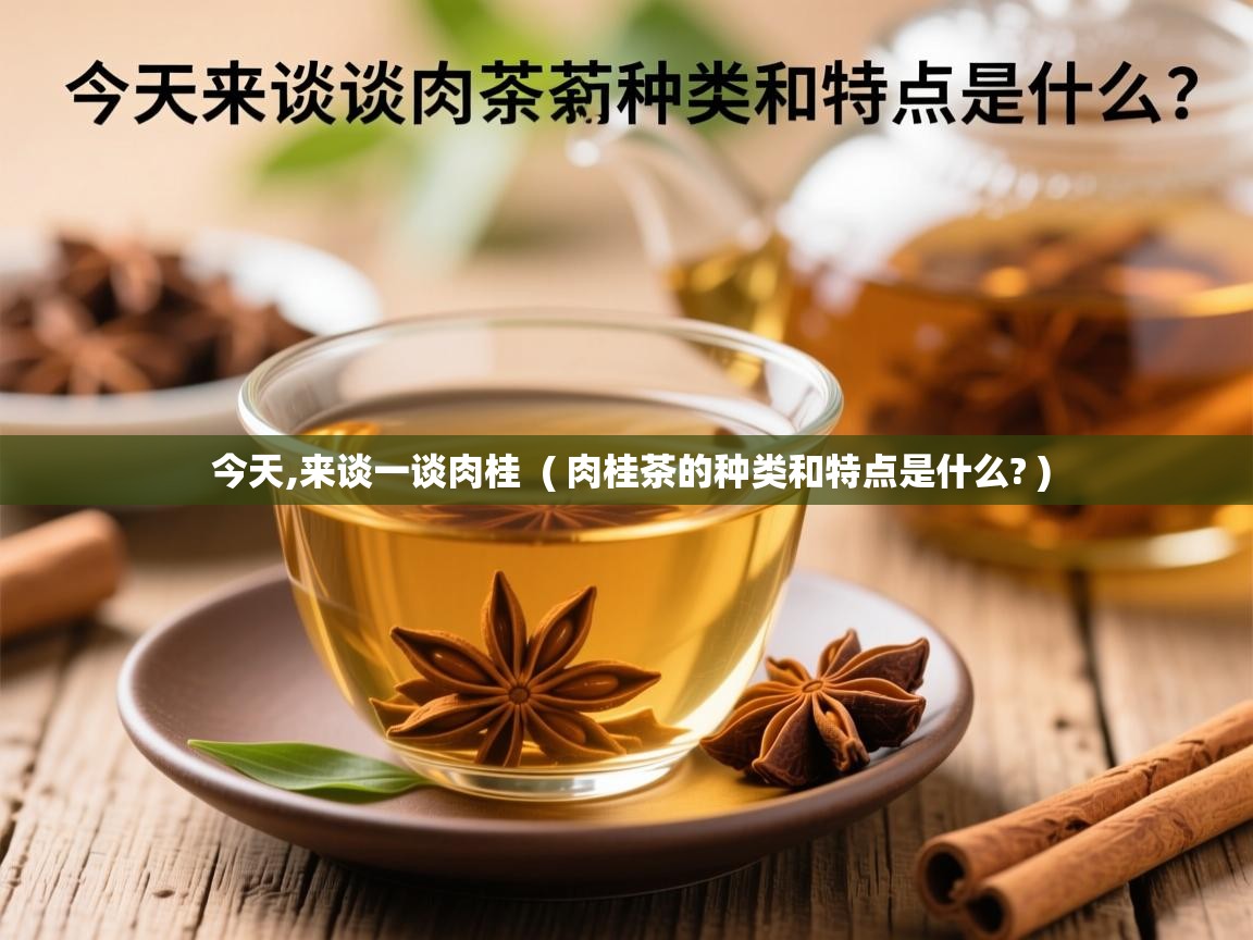  今天,来谈一谈肉桂  ( 肉桂茶的种类和特点是什么? )