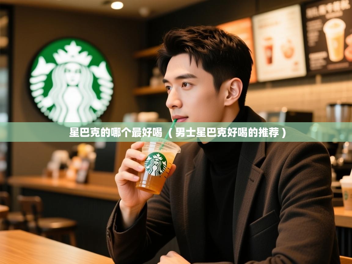  星巴克的哪个最好喝  ( 男士星巴克好喝的推荐 )