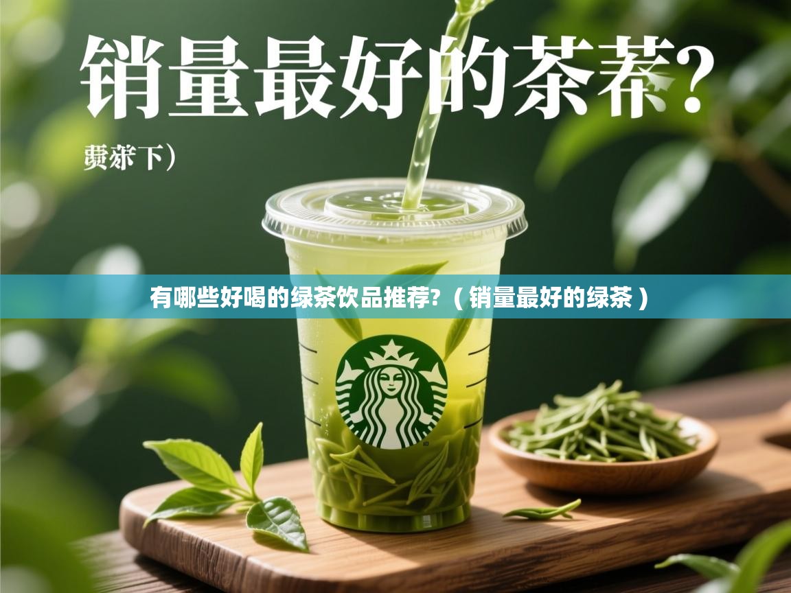  有哪些好喝的绿茶饮品推荐?  ( 销量最好的绿茶 )