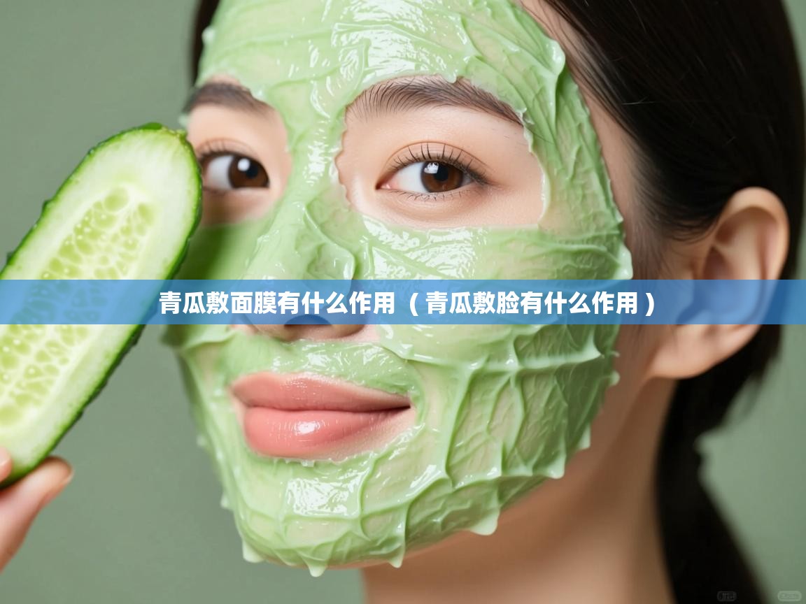 详细阅读: 青瓜敷面膜有什么作用  ( 青瓜敷脸有什么作用 )  青瓜敷面膜有什么作用  ( 青瓜敷脸有什么作用 )