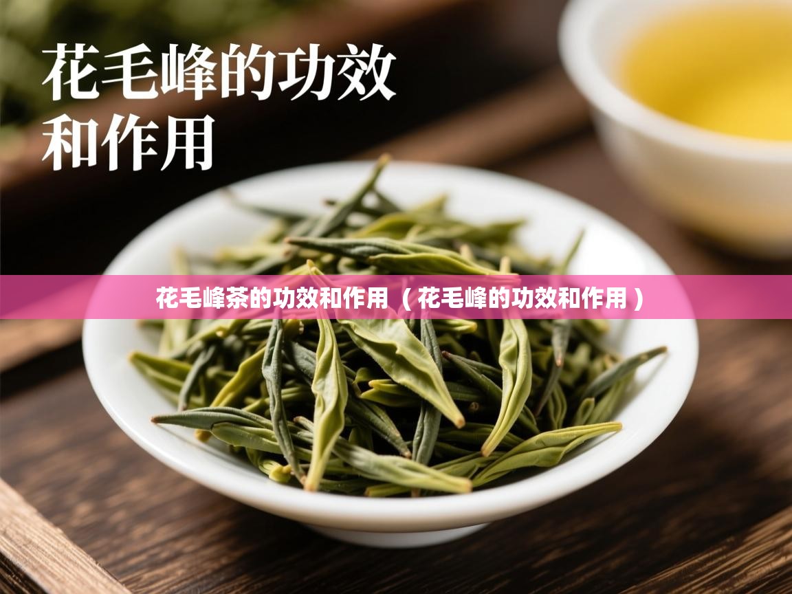  花毛峰茶的功效和作用  ( 花毛峰的功效和作用 )