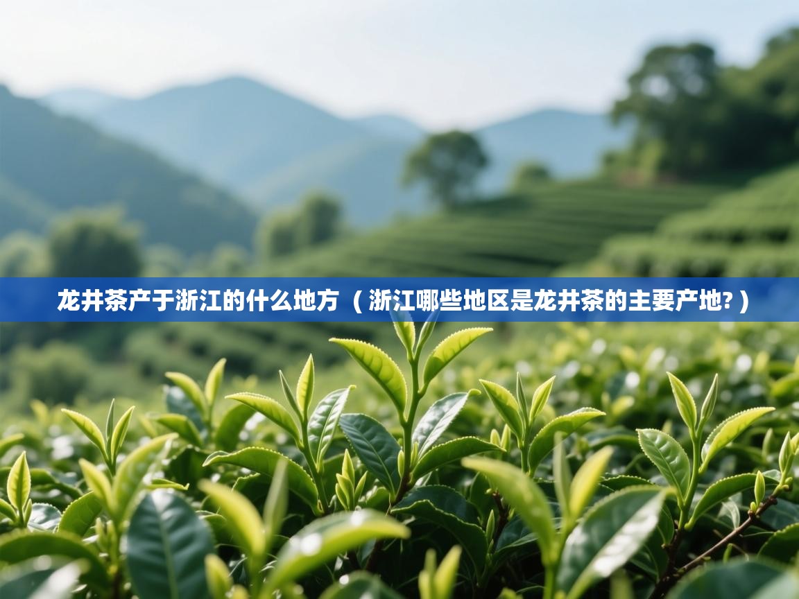  龙井茶产于浙江的什么地方  ( 浙江哪些地区是龙井茶的主要产地? )