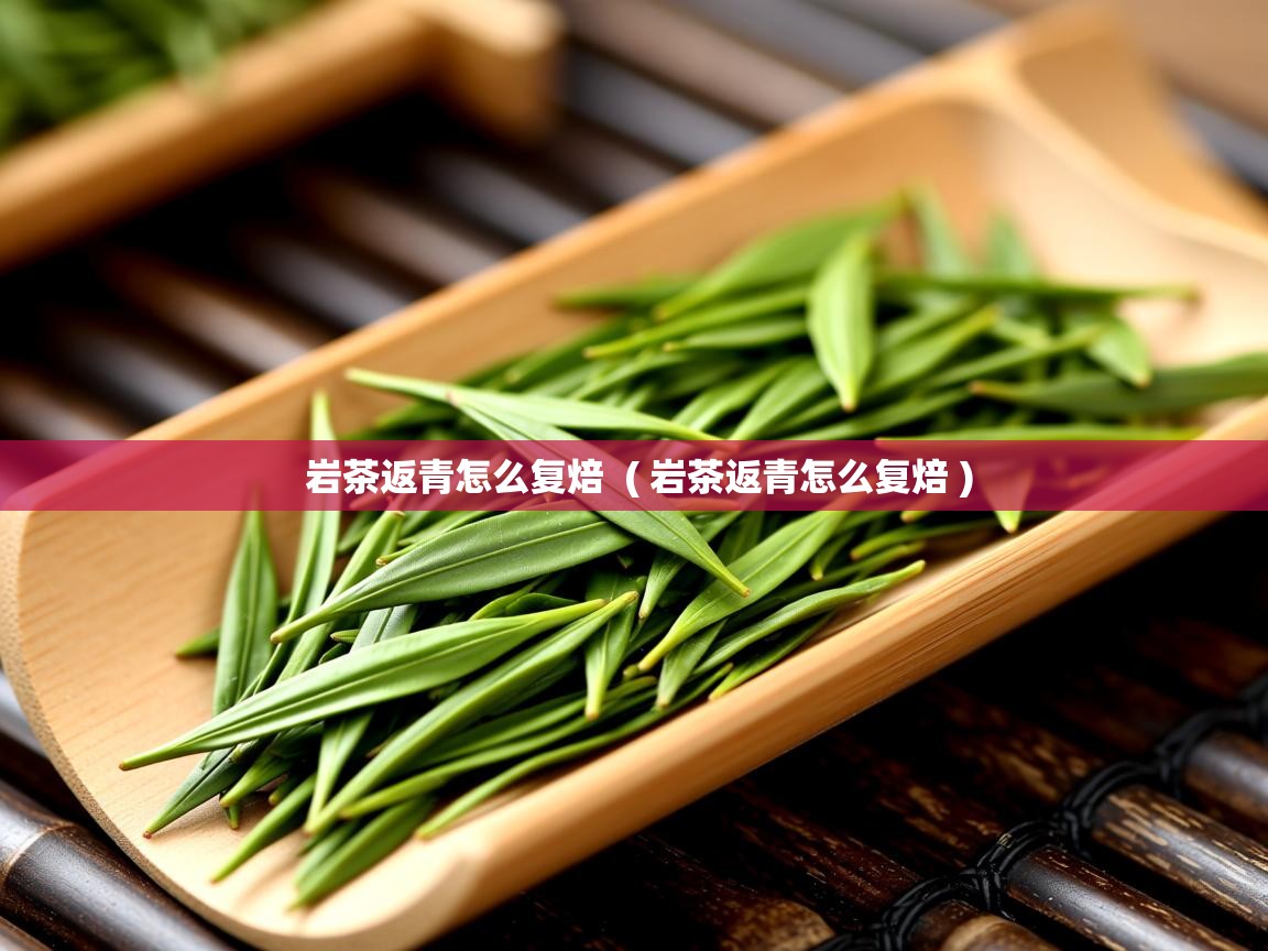  岩茶返青怎么复焙  ( 岩茶返青怎么复焙 )
