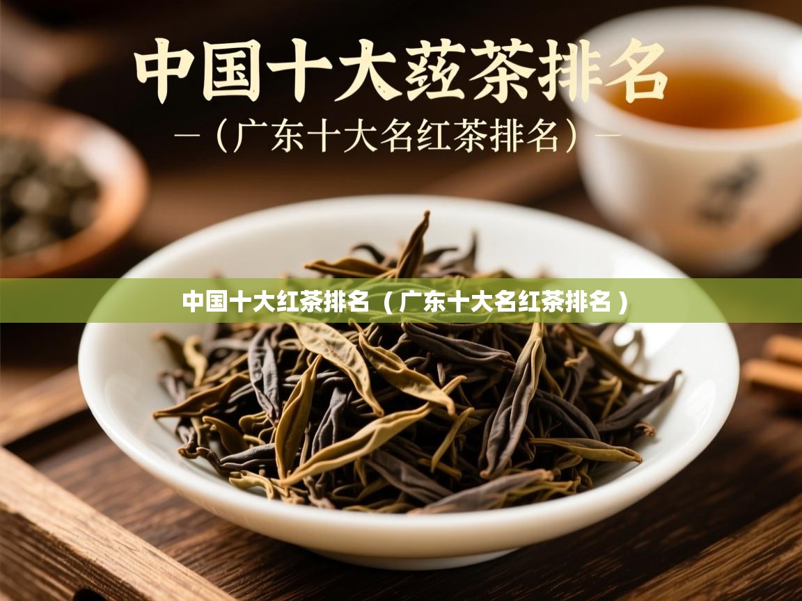 中国十大红茶排名 ( 广东十大名红茶排名 ) 中国十大红茶排名 ( 广东十大名红茶排名 )