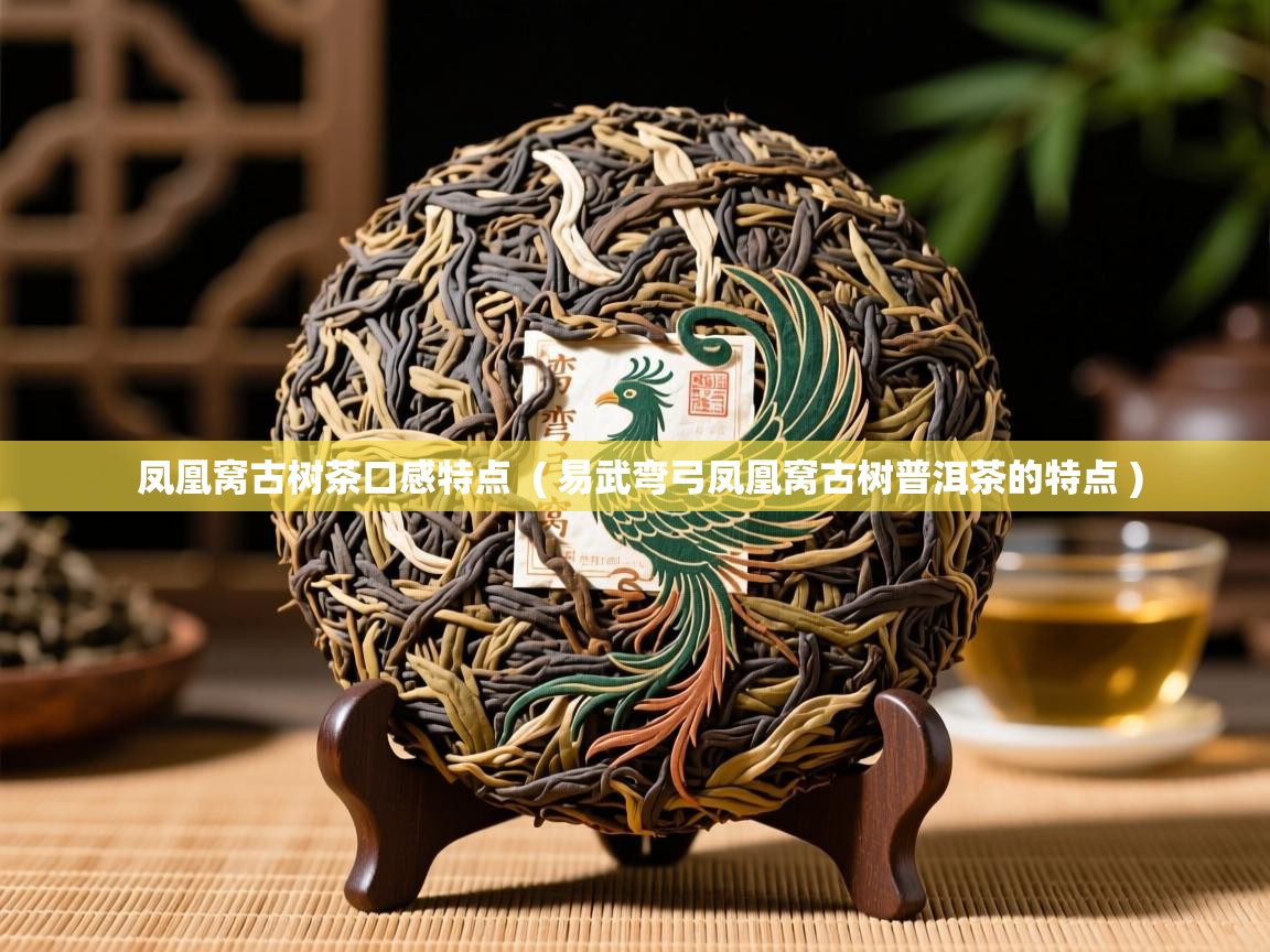 详细阅读: 凤凰窝古树茶口感特点  ( 易武弯弓凤凰窝古树普洱茶的特点 )  凤凰窝古树茶口感特点  ( 易武弯弓凤凰窝古树普洱茶的特点 )