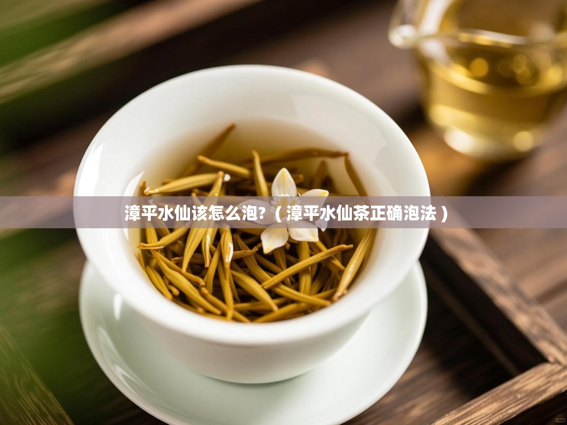  漳平水仙该怎么泡?  ( 漳平水仙茶正确泡法 )