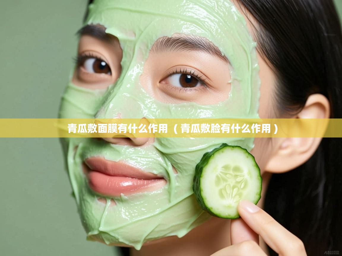 详细阅读: 青瓜敷面膜有什么作用  ( 青瓜敷脸有什么作用 )  青瓜敷面膜有什么作用  ( 青瓜敷脸有什么作用 )