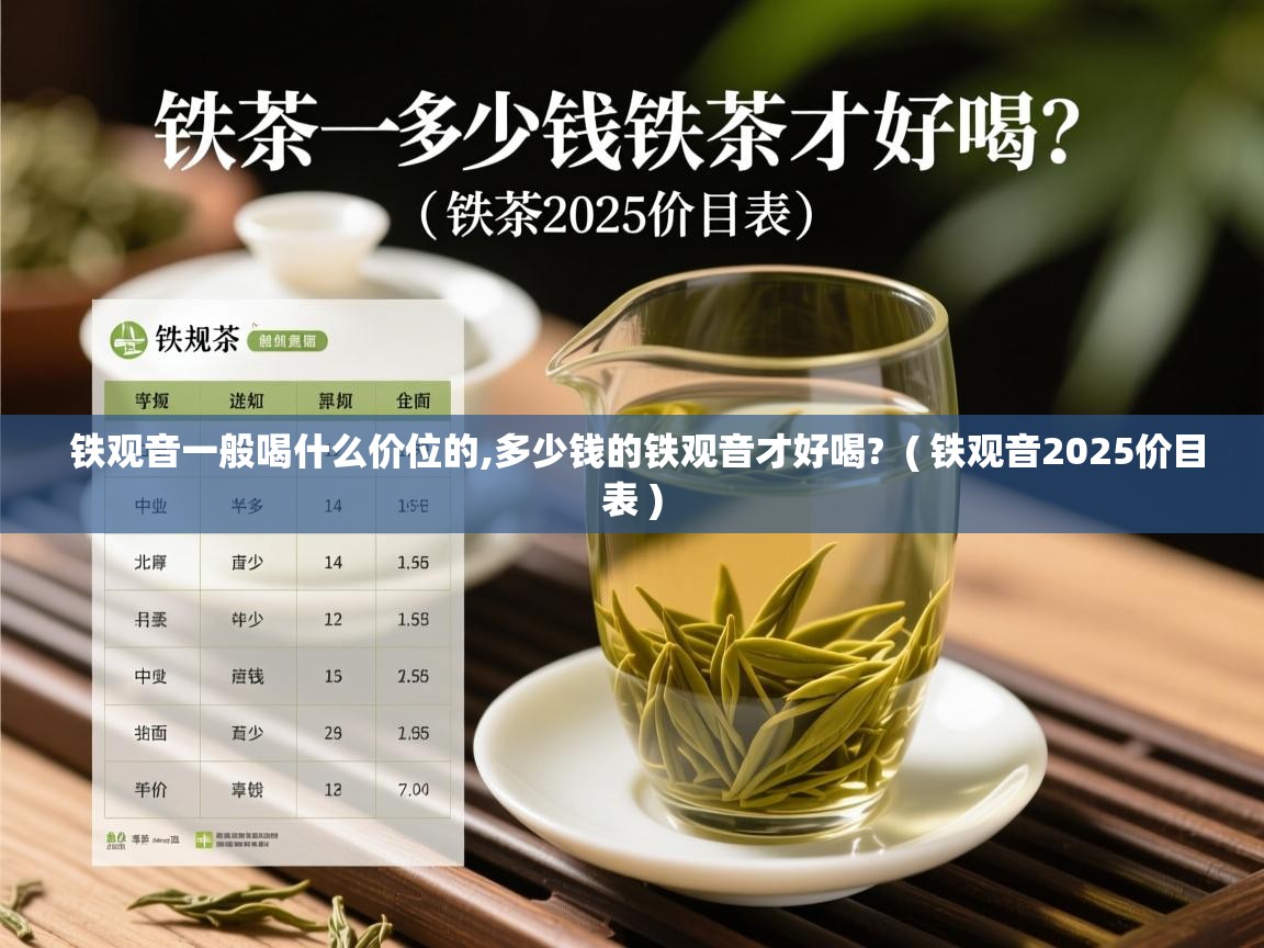  铁观音一般喝什么价位的,多少钱的铁观音才好喝?  ( 铁观音2025价目表 )