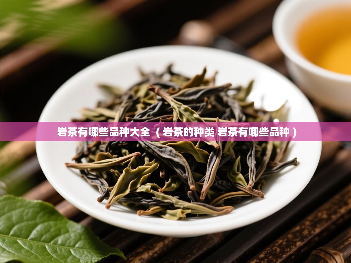  岩茶有哪些品种大全  ( 岩茶的种类 岩茶有哪些品种 )
