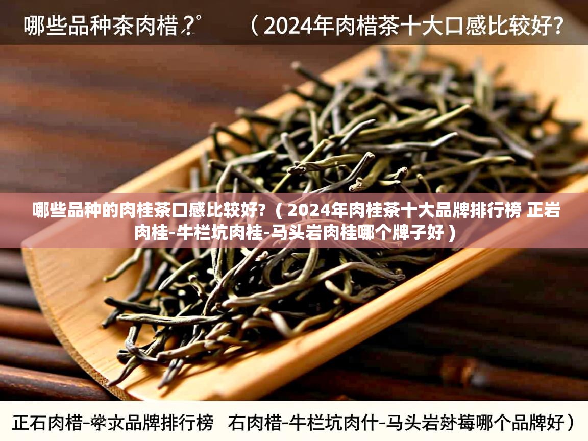  哪些品种的肉桂茶口感比较好?  ( 2024年肉桂茶十大品牌排行榜 正岩肉桂-牛栏坑肉桂-马头岩肉桂哪个牌子好 )