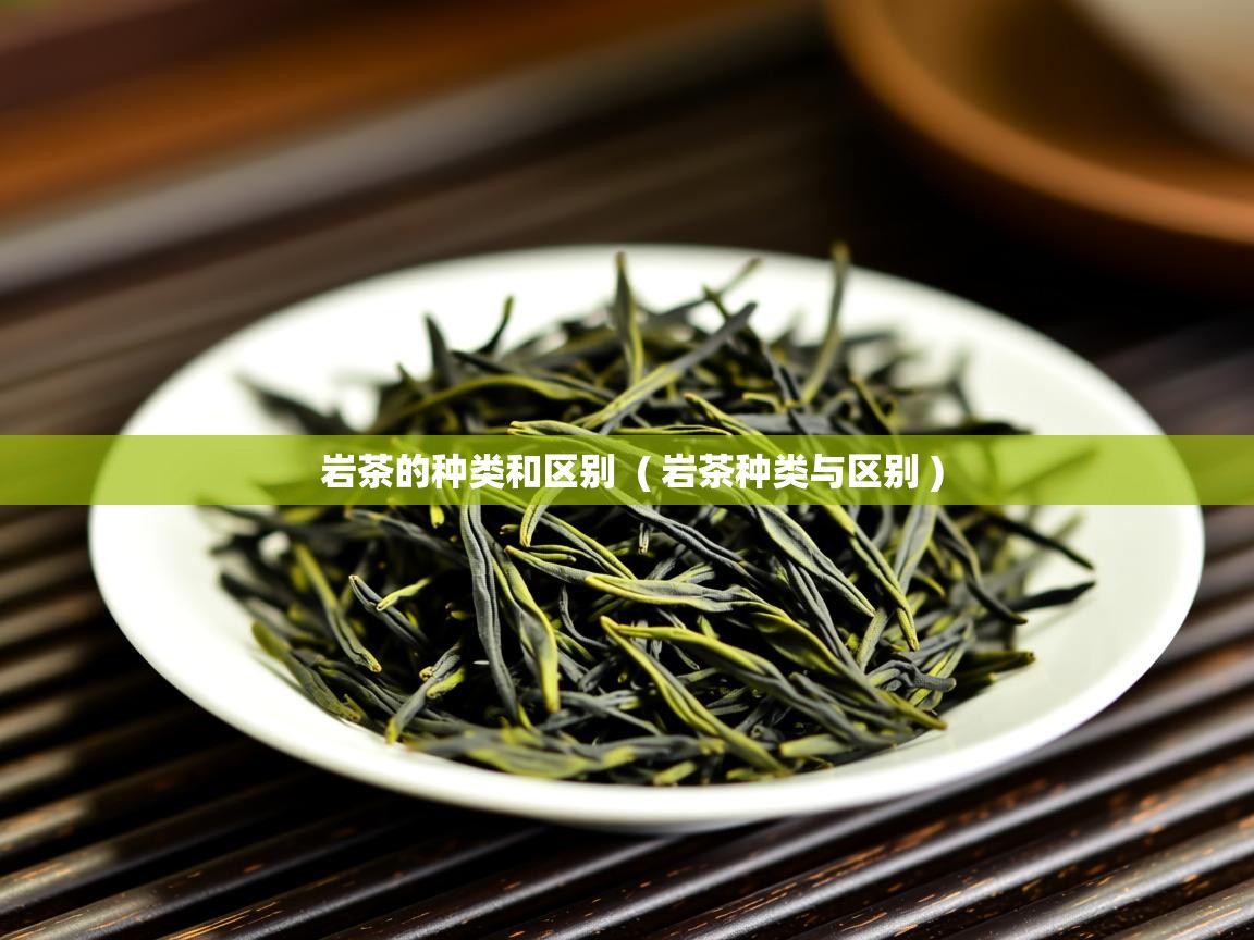 岩茶的种类和区别  ( 岩茶种类与区别 )