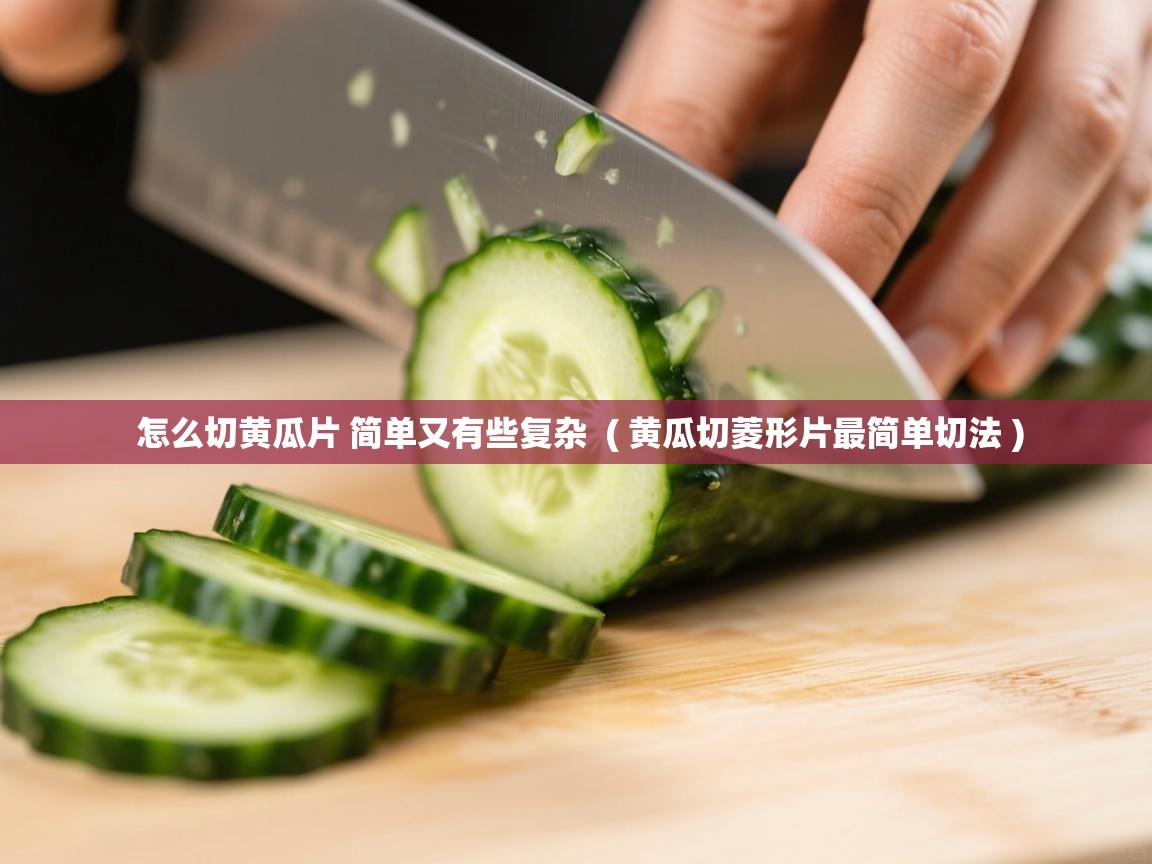 详细阅读: 怎么切黄瓜片 简单又有些复杂  ( 黄瓜切菱形片最简单切法 )  怎么切黄瓜片 简单又有些复杂  ( 黄瓜切菱形片最简单切法 )