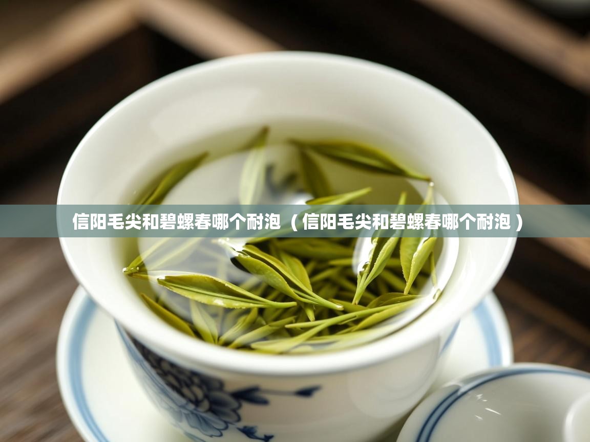  信阳毛尖和碧螺春哪个耐泡  ( 信阳毛尖和碧螺春哪个耐泡 )
