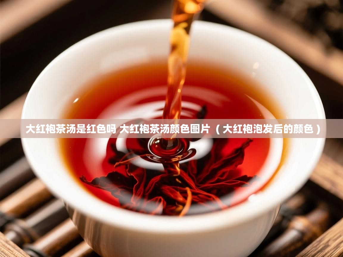  大红袍茶汤是红色吗 大红袍茶汤颜色图片  ( 大红袍泡发后的颜色 )