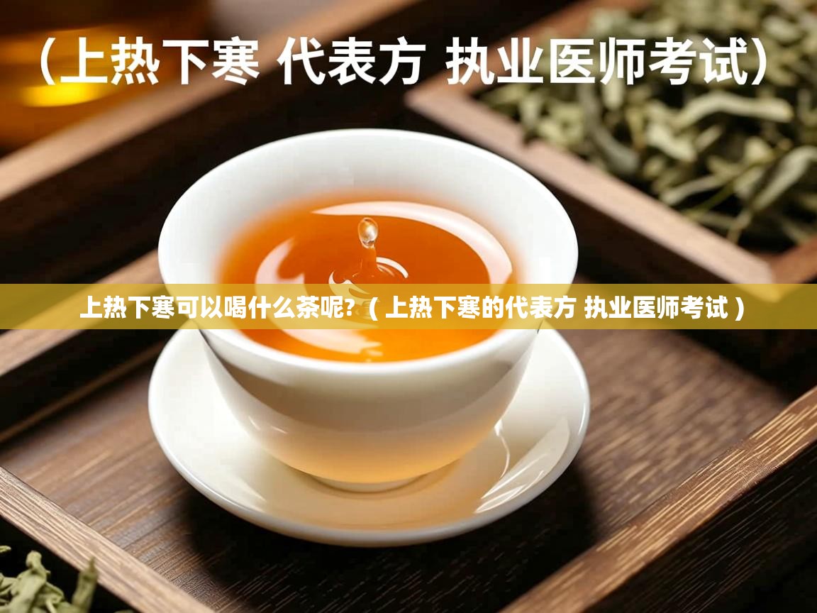 上热下寒可以喝什么茶呢?  ( 上热下寒的代表方 执业医师考试 )