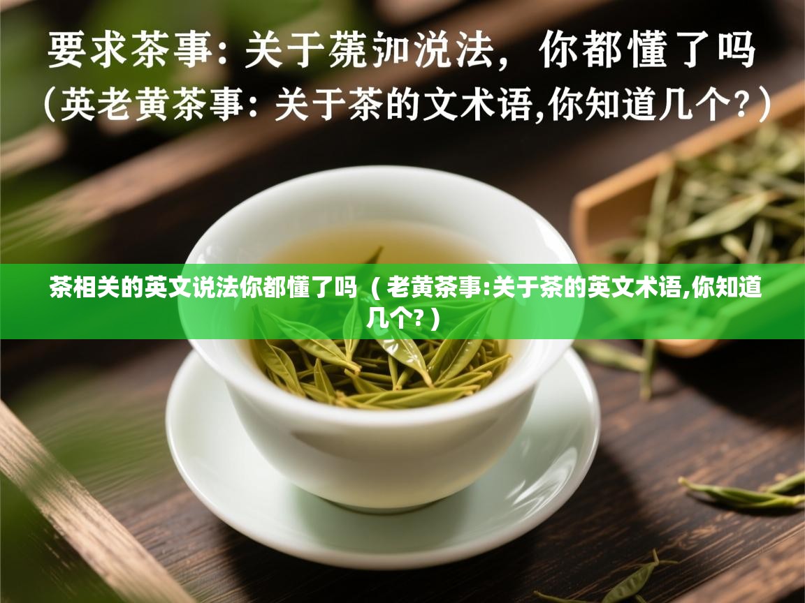 详细阅读: 茶相关的英文说法你都懂了吗  ( 老黄茶事:关于茶的英文术语,你知道几个? )  茶相关的英文说法你都懂了吗  ( 老黄茶事:关于茶的英文术语,你知道几个? )