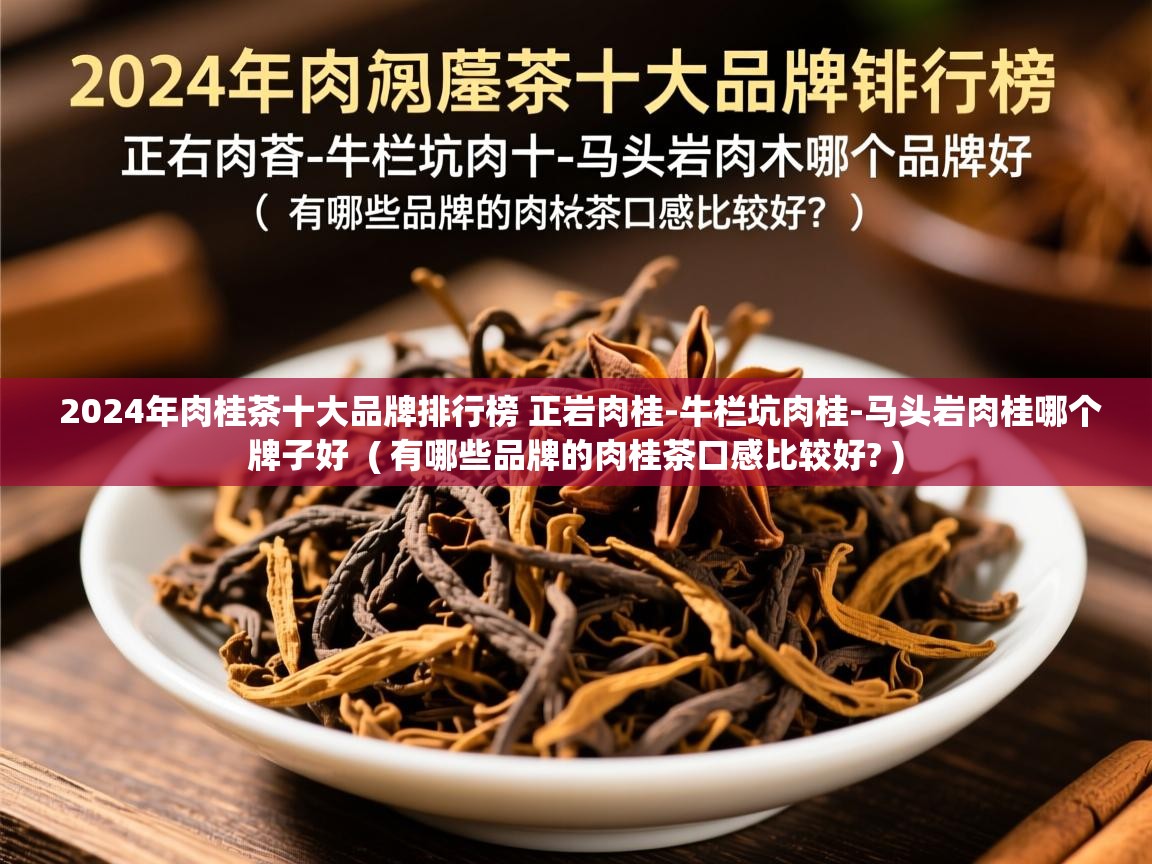  2024年肉桂茶十大品牌排行榜 正岩肉桂-牛栏坑肉桂-马头岩肉桂哪个牌子好  ( 有哪些品牌的肉桂茶口感比较好? )