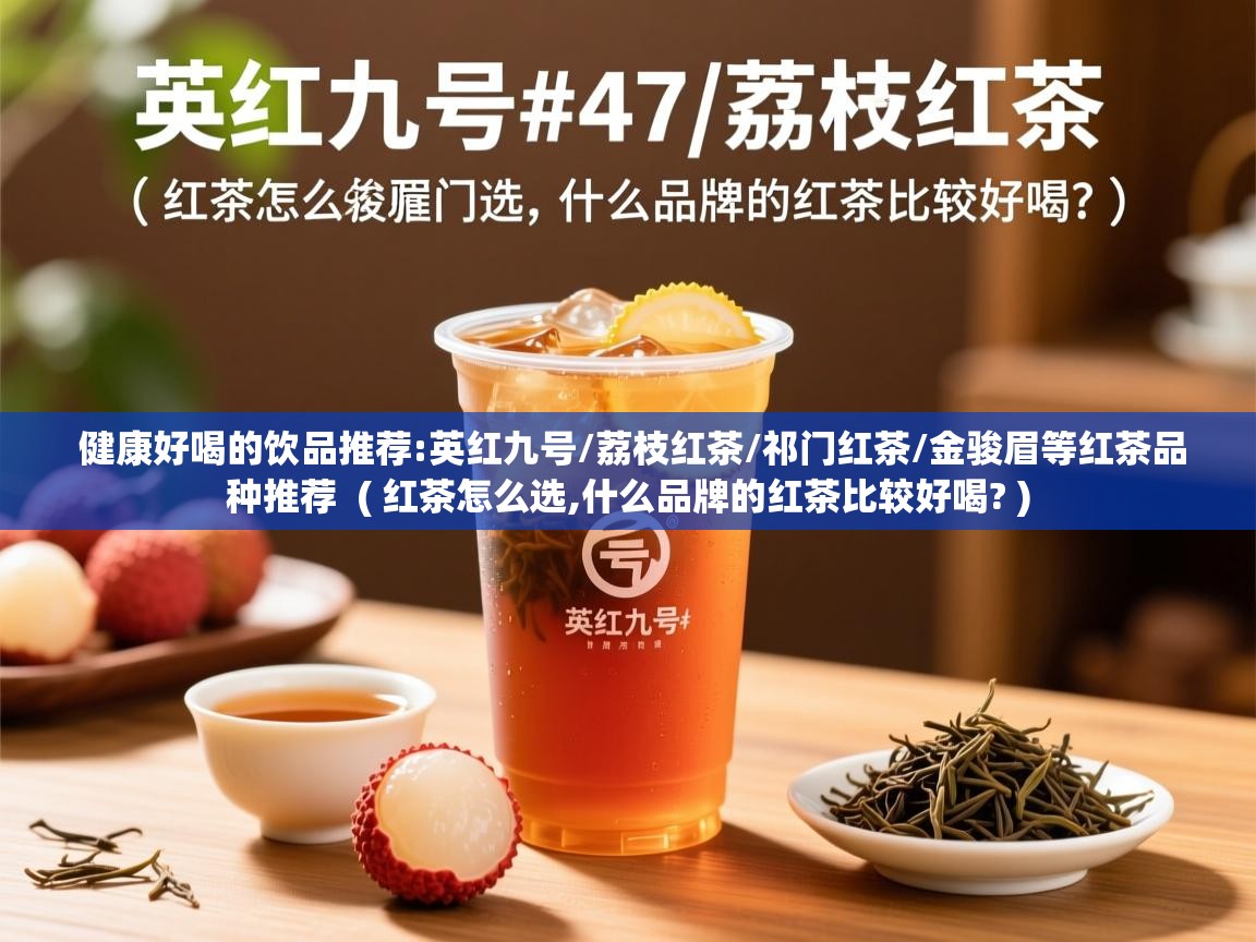  健康好喝的饮品推荐:英红九号/荔枝红茶/祁门红茶/金骏眉等红茶品种推荐  ( 红茶怎么选,什么品牌的红茶比较好喝? )