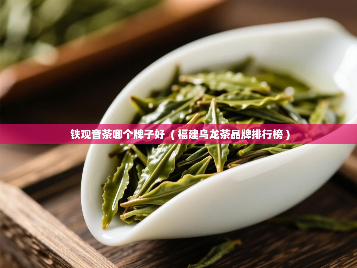  铁观音茶哪个牌子好  ( 福建乌龙茶品牌排行榜 )