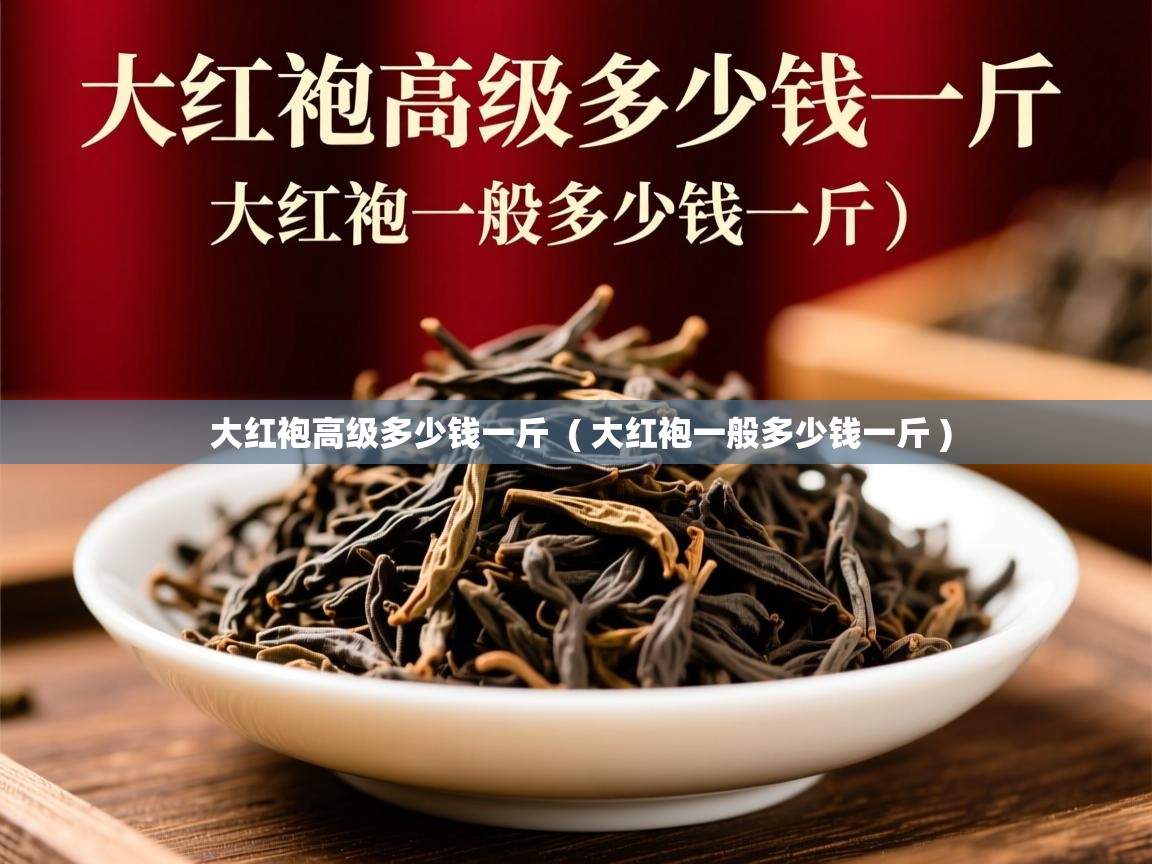  大红袍高级多少钱一斤  ( 大红袍一般多少钱一斤 )