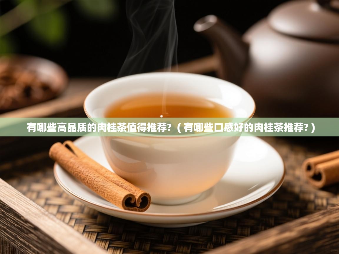  有哪些高品质的肉桂茶值得推荐?  ( 有哪些口感好的肉桂茶推荐? )