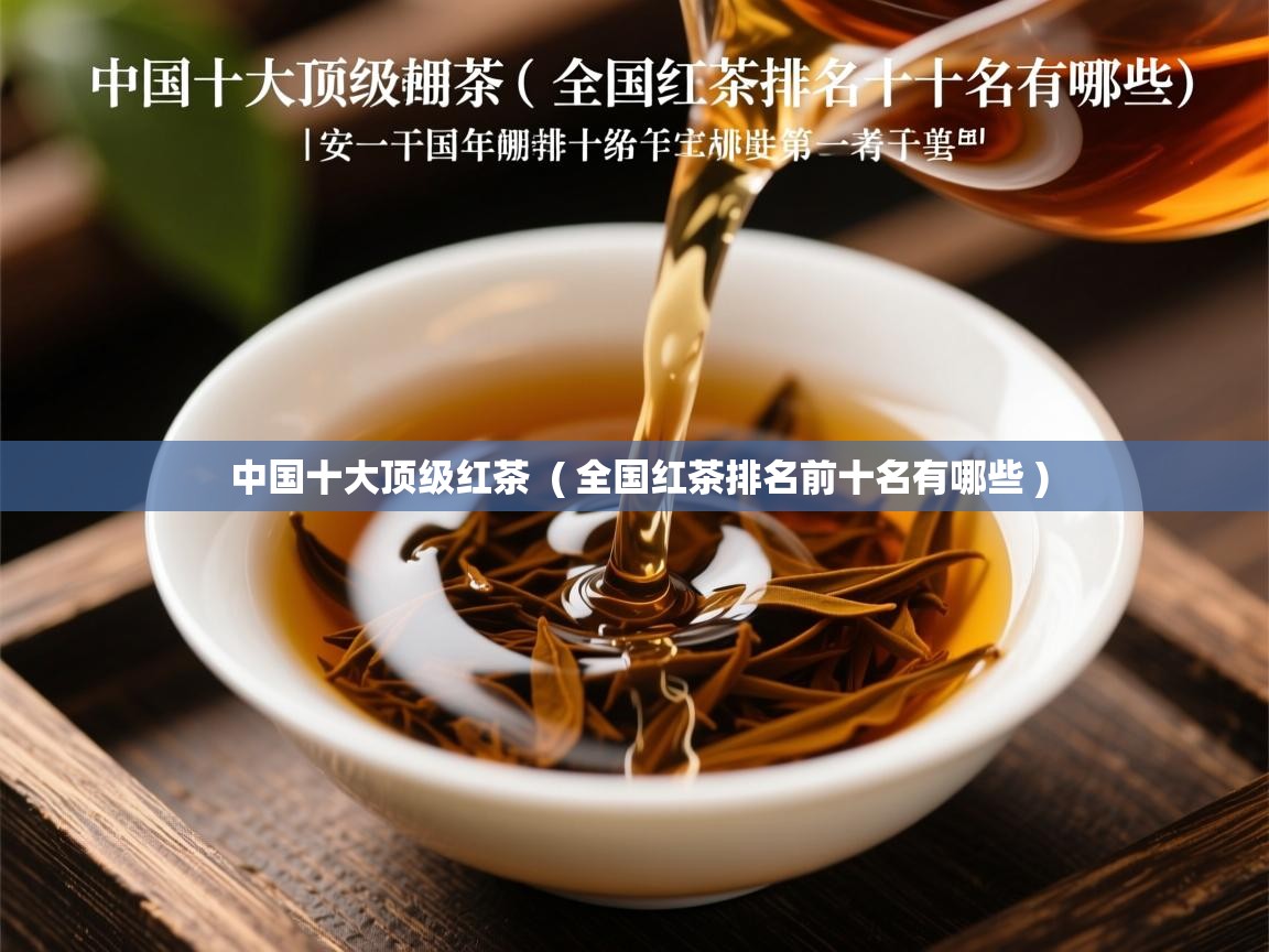  中国十大顶级红茶  ( 全国红茶排名前十名有哪些 )